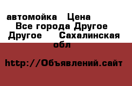 автомойка › Цена ­ 1 500 - Все города Другое » Другое   . Сахалинская обл.